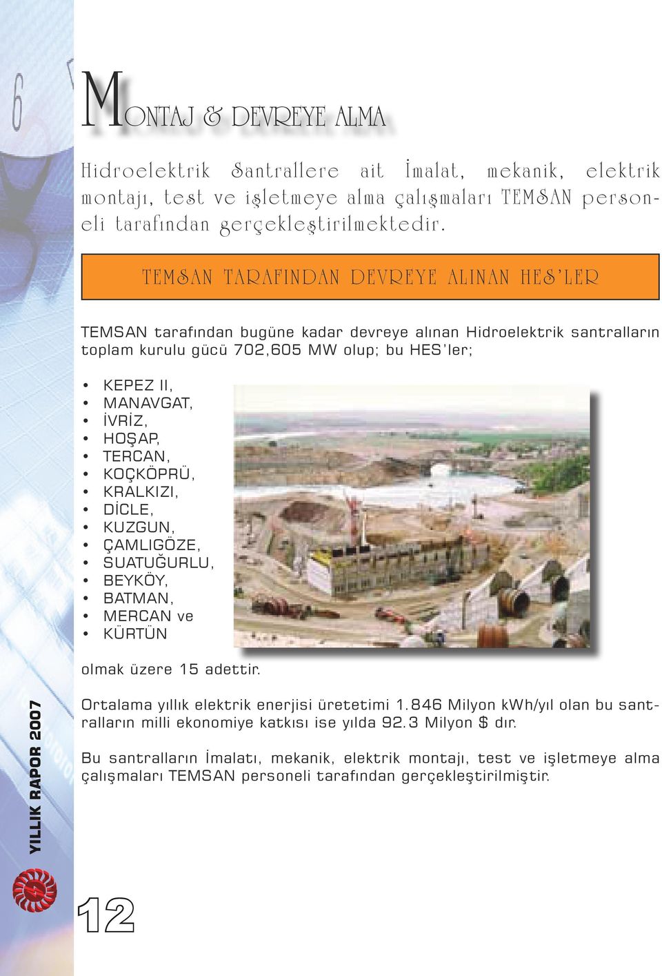 HOŞAP, TERCAN, KOÇKÖPRÜ, KRALKIZI, DİCLE, KUZGUN, ÇAMLIGÖZE, SUATUĞURLU, BEYKÖY, BATMAN, MERCAN ve KÜRTÜN olmak üzere 15 adettir. Ortalama yıllık elektrik enerjisi üretetimi 1.