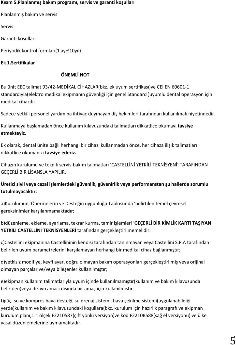 ek uyum sertifikası)ve CEI EN 60601-1 standardıyla(elektro medikal ekipmanın güvenliği için genel Standard )uyumlu dental operasyon için medikal cihazdır.