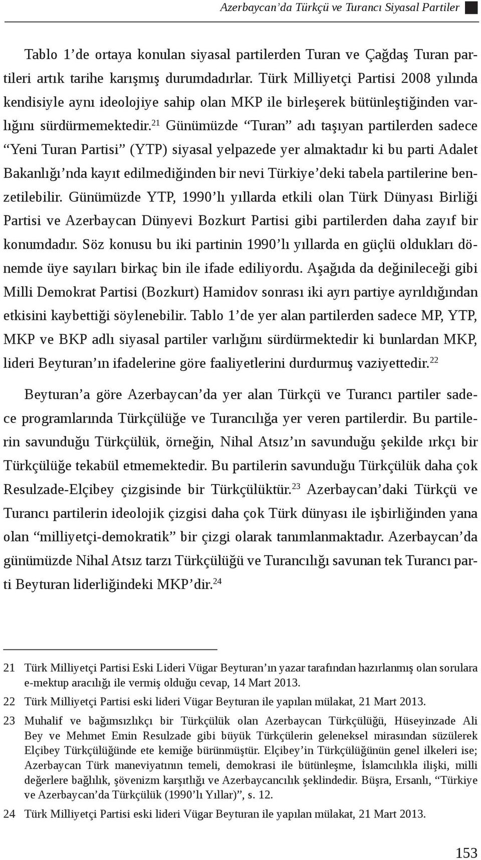 21 Günümüzde Turan adı taşıyan partilerden sadece Yeni Turan Partisi (YTP) siyasal yelpazede yer almaktadır ki bu parti Adalet Bakanlığı nda kayıt edilmediğinden bir nevi Türkiye deki tabela