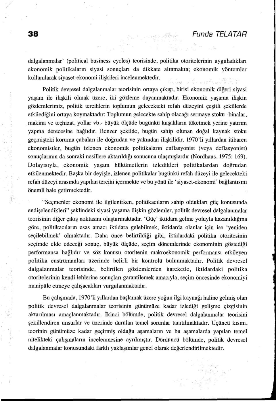 Politik devresel dalgalanmalar teorisinin ortaya çıkışı, birisi ekonomik diğeri siyasi yaşam ile ilişkili olmak üzere, iki gözleme dayanmaktadır.