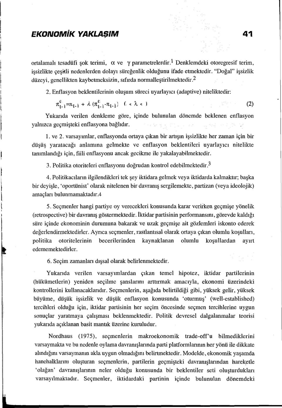 Enflasyon beklentilerinin oluşum süreci uyarlayıcı (adaptive) niteliktedir: (2) Yukarıda verilen denkleme göre, içinde bulunulan dönemde beklenen enflasyon yalnızca geçmişteki enflasyona bağlıdır. 1.