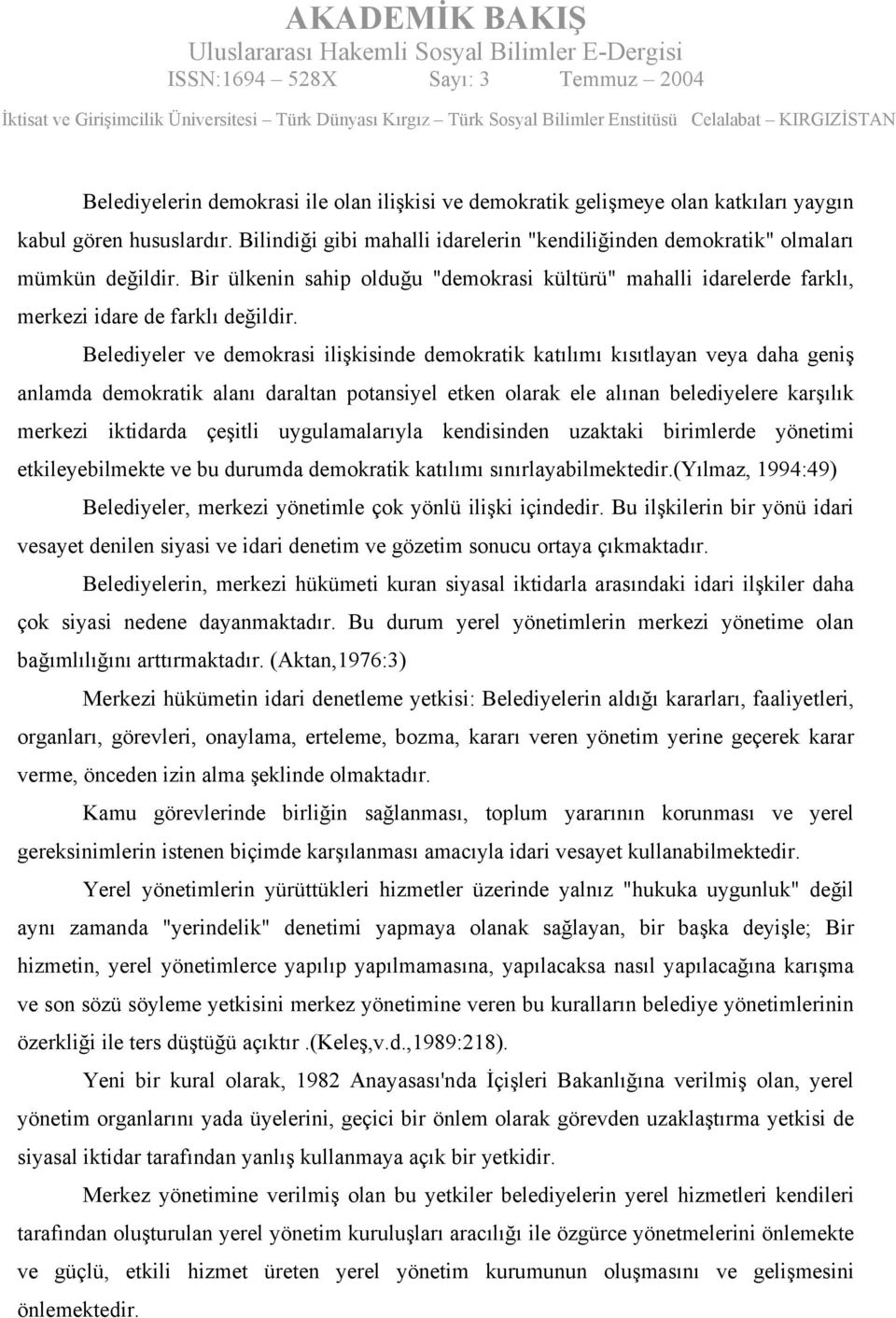 Belediyeler ve demokrasi ilişkisinde demokratik katılımı kısıtlayan veya daha geniş anlamda demokratik alanı daraltan potansiyel etken olarak ele alınan belediyelere karşılık merkezi iktidarda