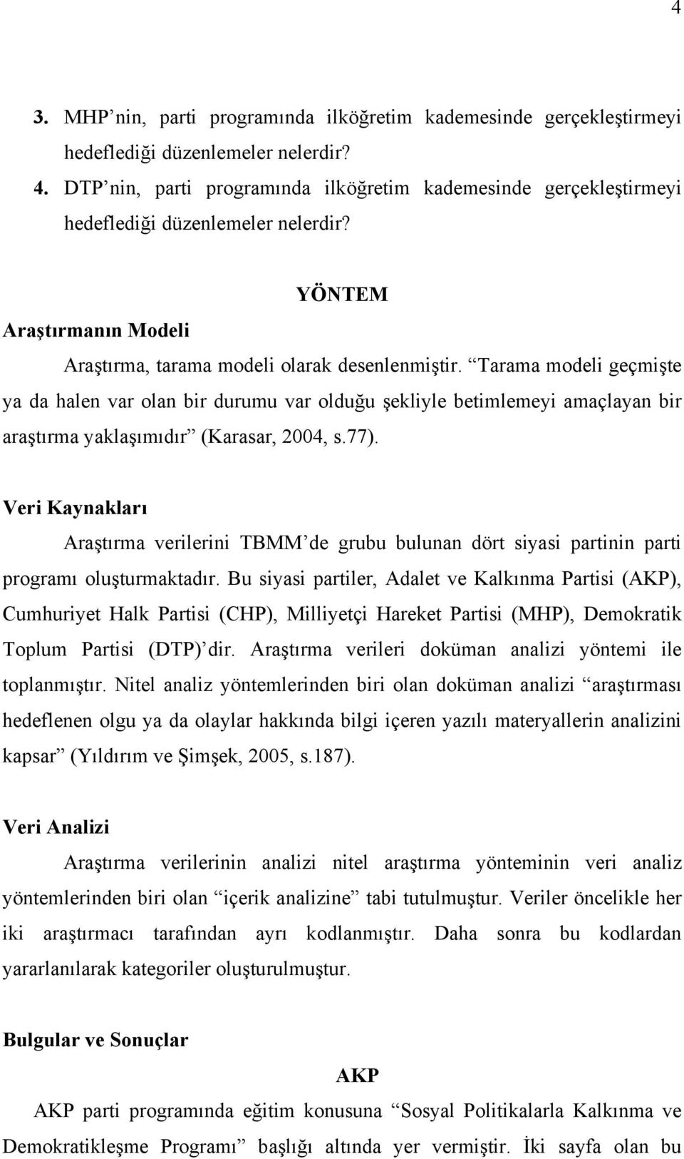 Tarama modeli geçmişte ya da halen var olan bir durumu var olduğu şekliyle betimlemeyi amaçlayan bir araştırma yaklaşımıdır (Karasar, 2004, s.77).