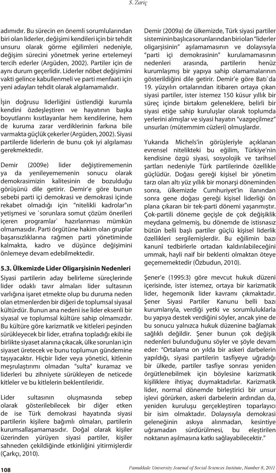 (Argüden, 2002). Partiler için de aynı durum geçerlidir. Liderler nöbet değişimini vakti gelince kabullenmeli ve parti menfaati için yeni adayları tehdit olarak algılamamalıdır.