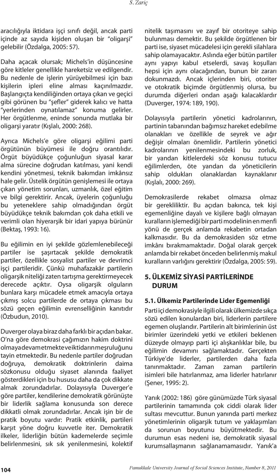 Başlangıçta kendiliğinden ortaya çıkan ve geçici gibi görünen bu şefler giderek kalıcı ve hatta yerlerinden oynatılamaz konuma gelirler.