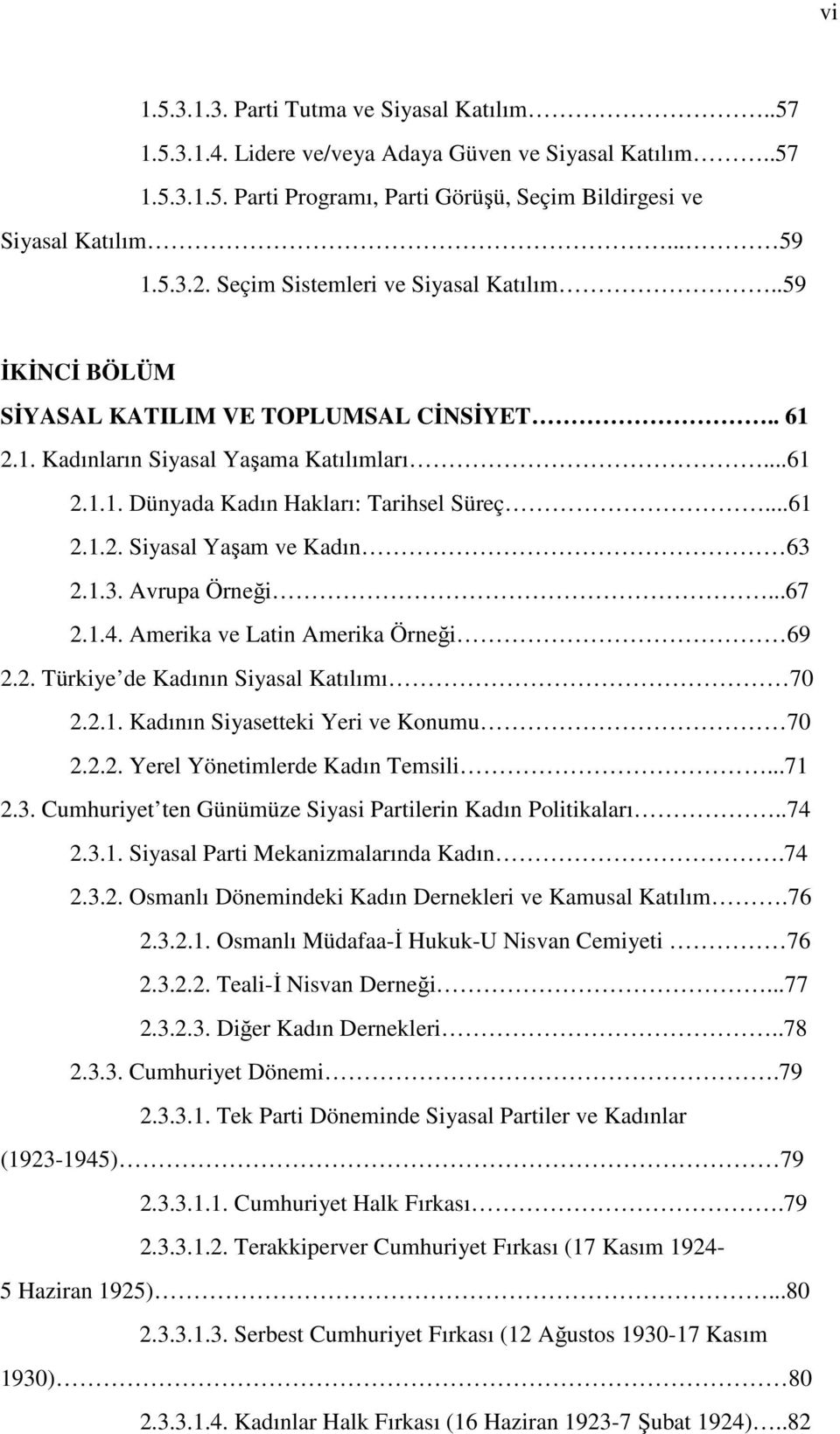 1.3. Avrupa Örneği...67 2.1.4. Amerika ve Latin Amerika Örneği 69 2.2. Türkiye de Kadının Siyasal Katılımı 70 2.2.1. Kadının Siyasetteki Yeri ve Konumu 70 2.2.2. Yerel Yönetimlerde Kadın Temsili...71 2.