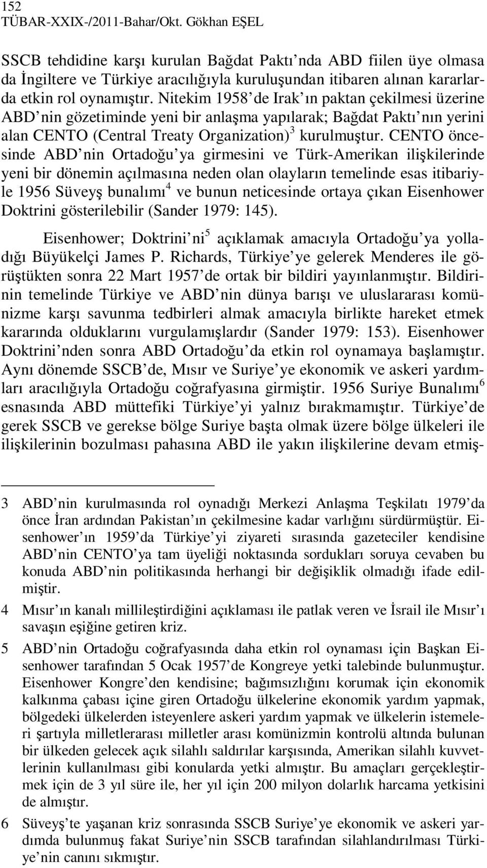 Nitekim 1958 de Irak ın paktan çekilmesi üzerine ABD nin gözetiminde yeni bir anlaşma yapılarak; Bağdat Paktı nın yerini alan CENTO (Central Treaty Organization) 3 kurulmuştur.