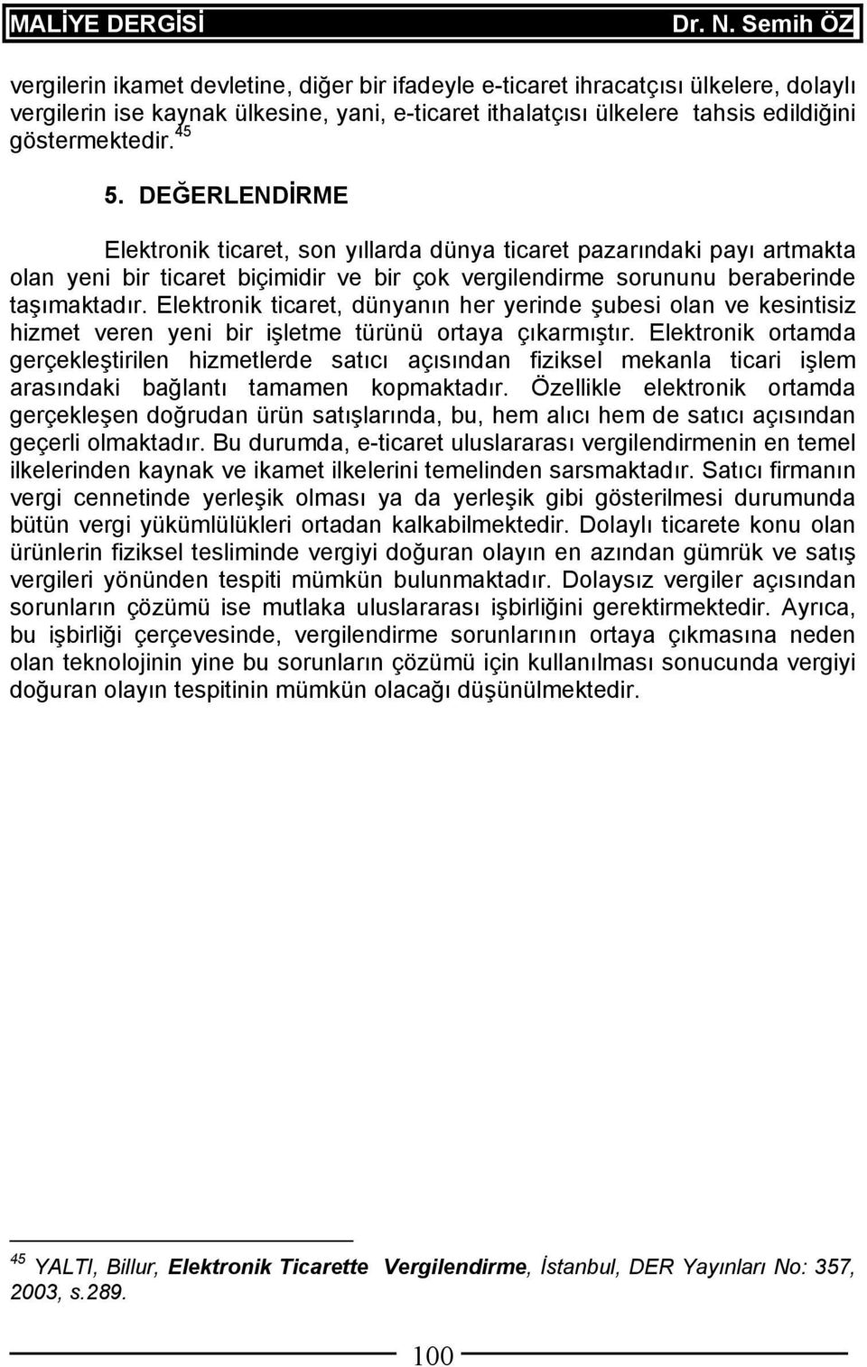 Elektronik ticaret, dünyanın her yerinde şubesi olan ve kesintisiz hizmet veren yeni bir işletme türünü ortaya çıkarmıştır.