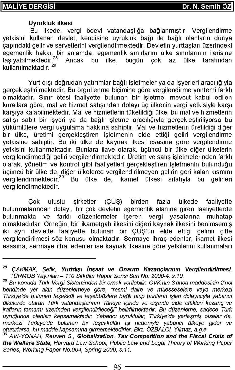 Devletin yurttaşları üzerindeki egemenlik hakkı, bir anlamda, egemenlik sınırlarını ülke sınırlarının ilerisine taşıyabilmektedir. 28 Ancak bu ilke, bugün çok az ülke tarafından kullanılmaktadır.