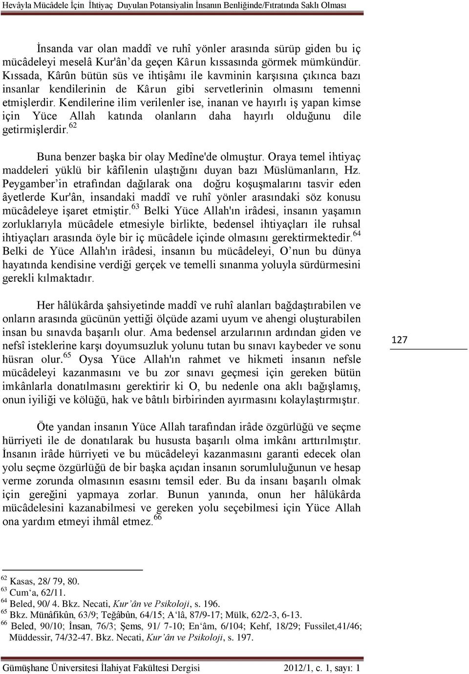 Kendilerine ilim verilenler ise, inanan ve hayırlı iş yapan kimse için Yüce Allah katında olanların daha hayırlı olduğunu dile getirmişlerdir. 62 Buna benzer başka bir olay Medîne'de olmuştur.