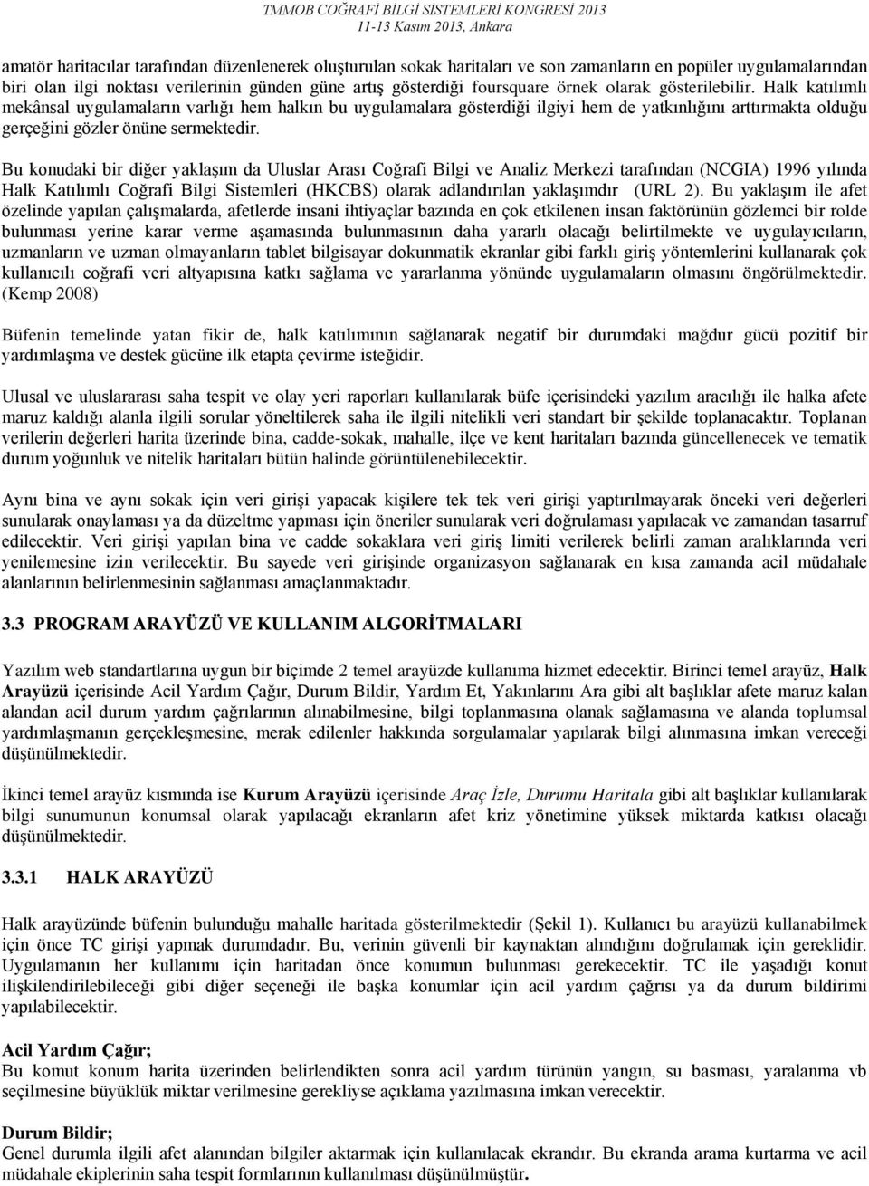 Bu konudaki bir diğer yaklaşım da Uluslar Arası Coğrafi Bilgi ve Analiz Merkezi tarafından (NCGIA) 1996 yılında Halk Katılımlı Coğrafi Bilgi Sistemleri (HKCBS) olarak adlandırılan yaklaşımdır (URL 2).