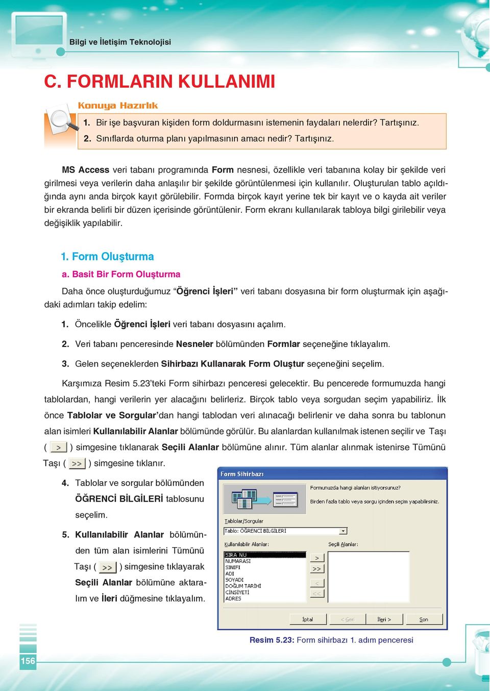 MS Access veri tabanı programında Form nesnesi, özellikle veri tabanına kolay bir şekilde veri girilmesi veya verilerin daha anlaşılır bir şekilde görüntülenmesi için kullanılır.