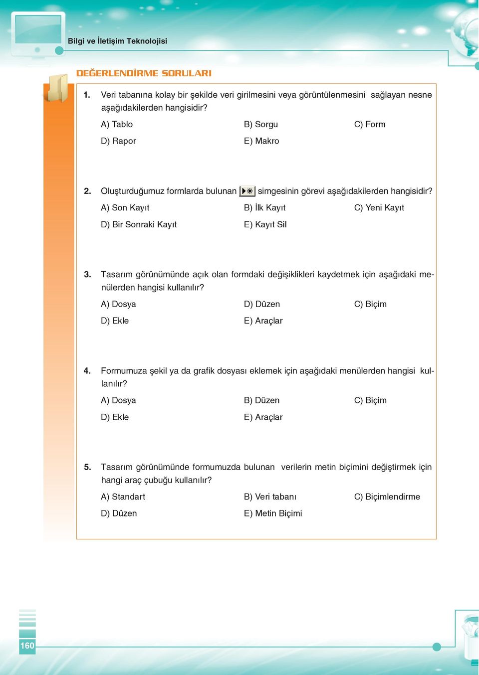 A) Son Kayıt B) İlk Kayıt C) Yeni Kayıt D) Bir Sonraki Kayıt E) Kayıt Sil 3. Tasarım görünümünde açık olan formdaki değişiklikleri kaydetmek için aşağıdaki menülerden hangisi kullanılır?