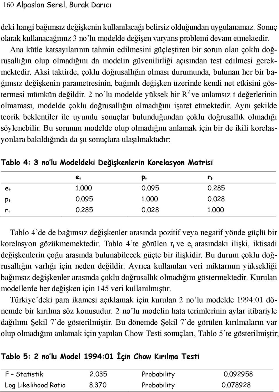 Aksi taktirde, çoklu doğrusallığın olması durumunda, bulunan her bir bağımsız değişkenin parametresinin, bağımlı değişken üzerinde kendi net etkisini göstermesi mümkün değildir.