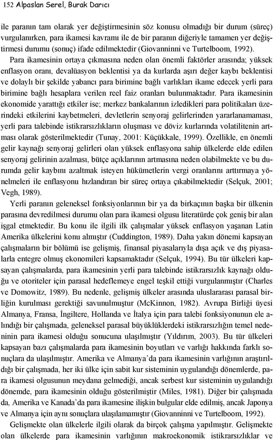 Para ikamesinin ortaya çıkmasına neden olan önemli faktörler arasında; yüksek enflasyon oranı, devalüasyon beklentisi ya da kurlarda aşırı değer kaybı beklentisi ve dolaylı bir şekilde yabancı para