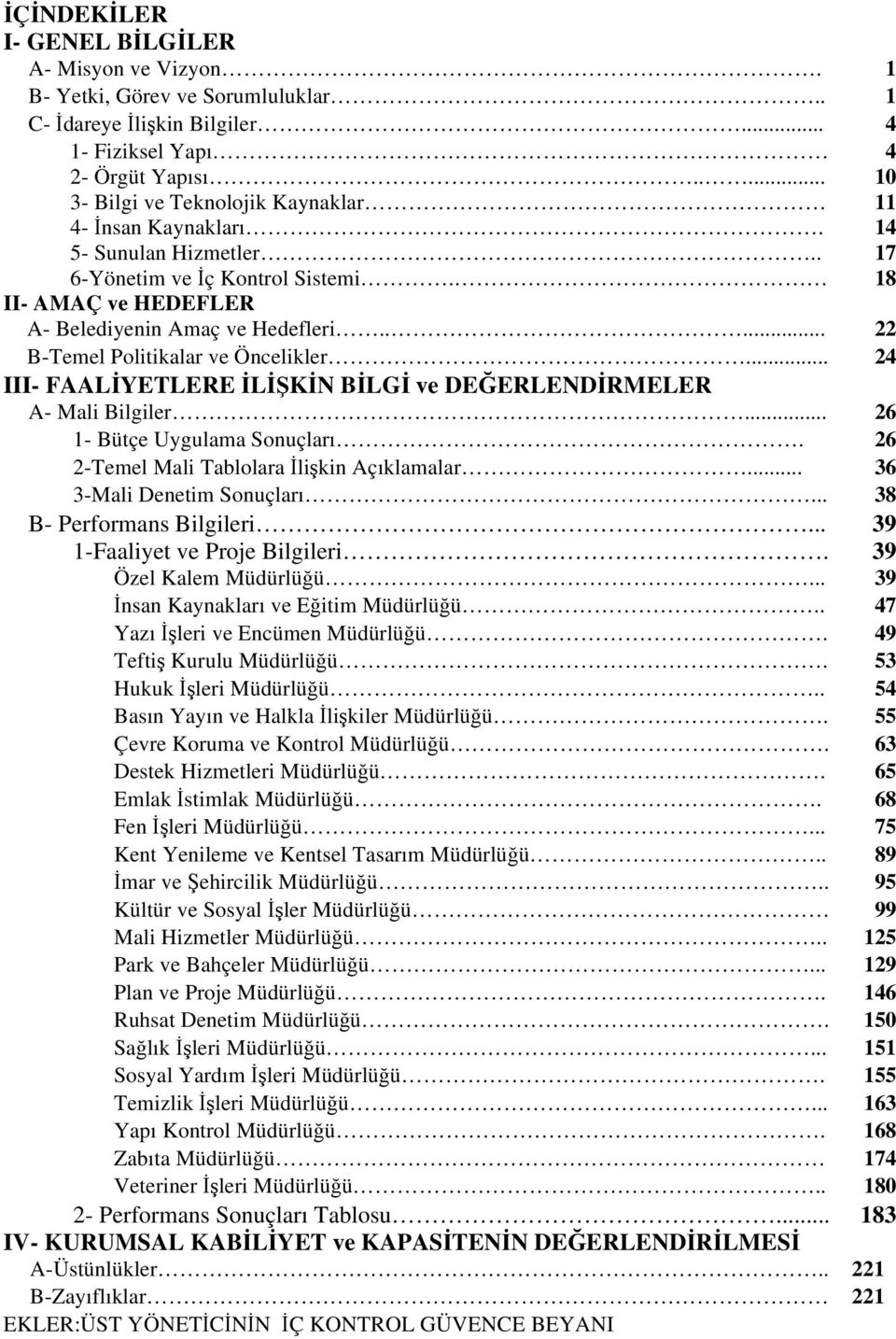 .... 22 B-Temel Politikalar ve Öncelikler... 24 III- FAALİYETLERE İLİŞKİN BİLGİ ve DEĞERLENDİRMELER A- Mali Bilgiler... 26 1- Bütçe Uygulama Sonuçları. 26 2-Temel Mali Tablolara İlişkin Açıklamalar.