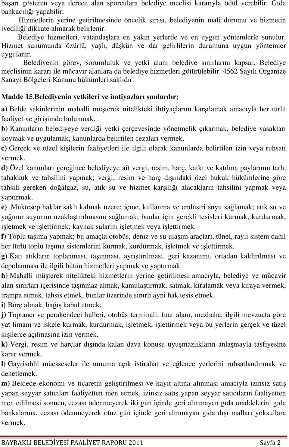 Belediye hizmetleri, vatandaşlara en yakın yerlerde ve en uygun yöntemlerle sunulur. Hizmet sunumunda özürlü, yaşlı, düşkün ve dar gelirlilerin durumuna uygun yöntemler uygulanır.