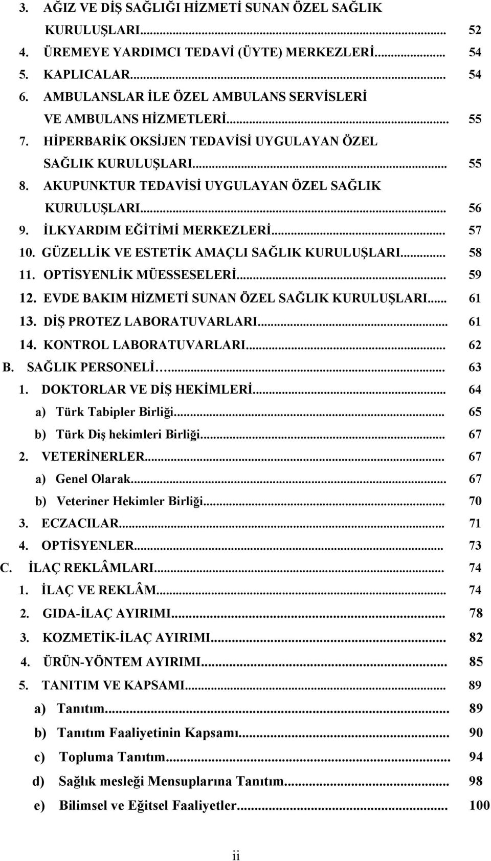 .. 56 9. İLKYARDIM EĞİTİMİ MERKEZLERİ... 57 10. GÜZELLİK VE ESTETİK AMAÇLI SAĞLIK KURULUŞLARI... 58 11. OPTİSYENLİK MÜESSESELERİ... 59 12. EVDE BAKIM HİZMETİ SUNAN ÖZEL SAĞLIK KURULUŞLARI... 61 13.