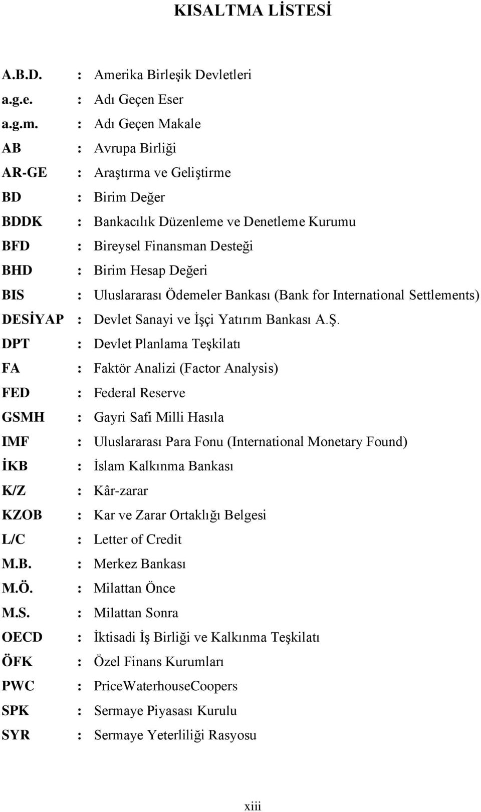 : Adı Geçen Makale AB : Avrupa Birliği AR-GE : AraĢtırma ve GeliĢtirme BD : Birim Değer BDDK : Bankacılık Düzenleme ve Denetleme Kurumu BFD : Bireysel Finansman Desteği BHD : Birim Hesap Değeri BIS :