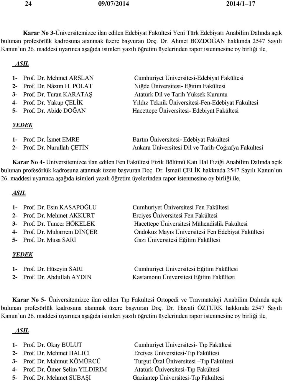 Mehmet ARSLAN Cumhuriyet Üniversitesi-Edebiyat Fakültesi 2- Prof. Dr. Nâzım H. POLAT Niğde Üniversitesi- Eğitim Fakültesi 3- Prof. Dr. Turan KARATAŞ Atatürk Dil ve Tarih Yüksek Kurumu 4- Prof. Dr. Yakup ÇELİK Yıldız Teknik Üniversitesi-Fen-Edebiyat Fakültesi 5- Prof.