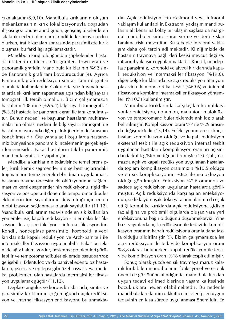 kazaları sonrasında parasimfizde kırık oluşması bu farklılığı açıklamaktadır. Mandibula kırığı olduğundan şüphelenilen hastada ilk tercih edilecek düz grafiler, Town grafi ve panoramik grafidir.