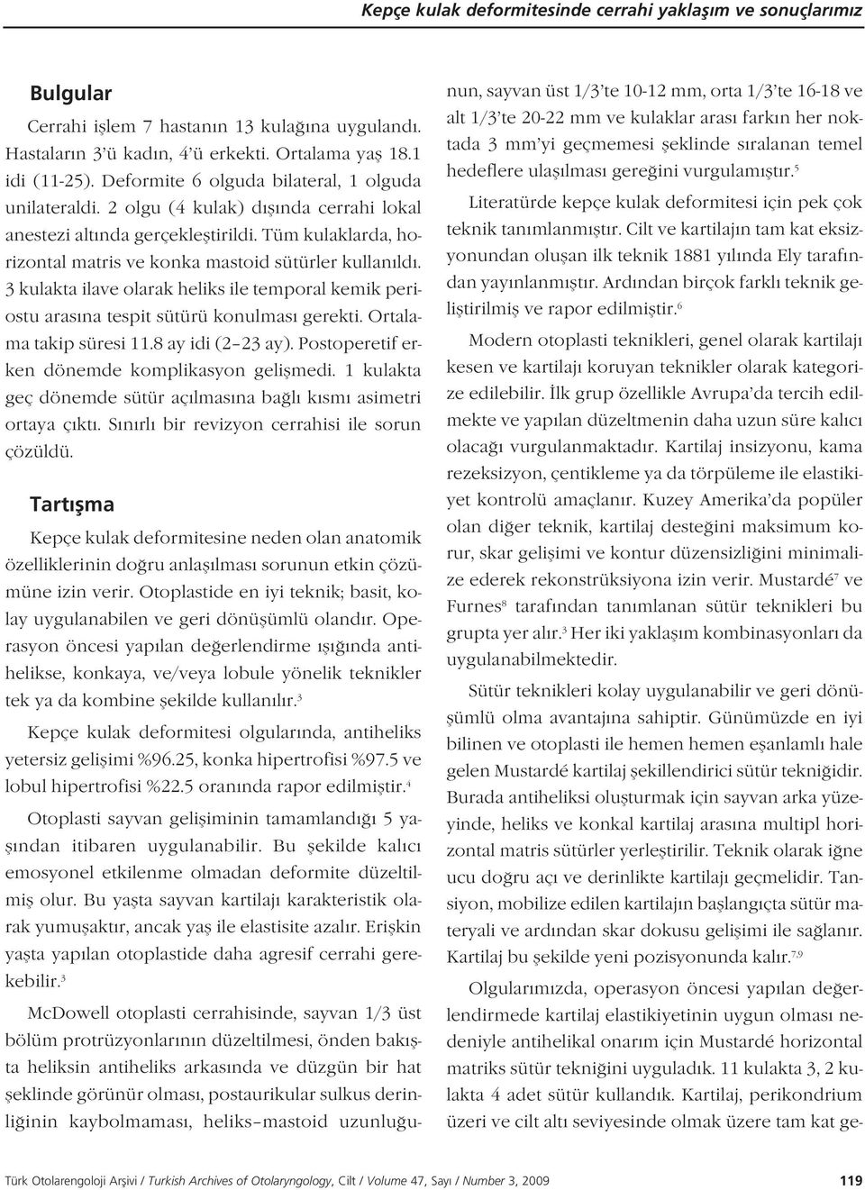 3 kulakta ilave olarak heliks ile temporal kemik periostu aras na tespit sütürü konulmas gerekti. Ortalama takip süresi 11.8 ay idi (2 23 ay). Postoperetif erken dönemde komplikasyon geliflmedi.