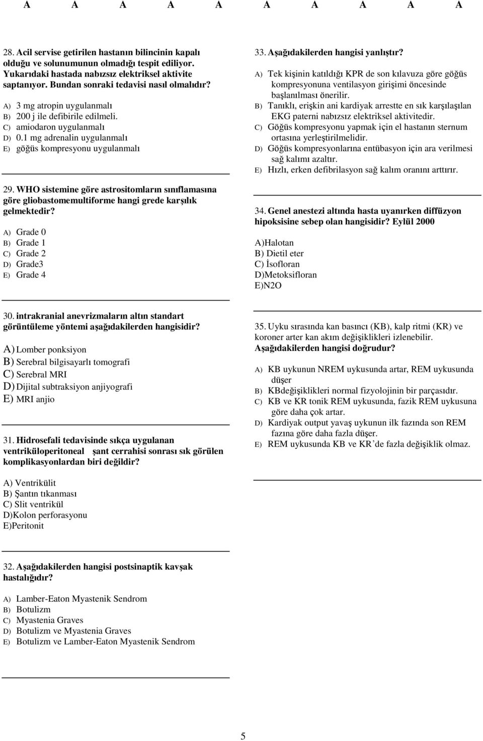 WHO sistemine göre astrositomların sınıflamasına göre gliobastomemultiforme hangi grede karşılık gelmektedir? A) Grade 0 B) Grade 1 C) Grade 2 D) Grade3 E) Grade 4 33.