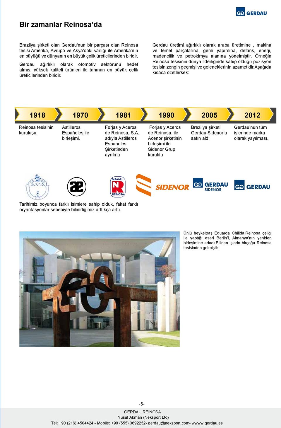 Gerdau üretimi ağırlıklı olarak araba üretimine, makina ve temel parçalarına, gemi yapımına, defans, enerji, madencilik ve petrokimya alanına yönelmiştir.