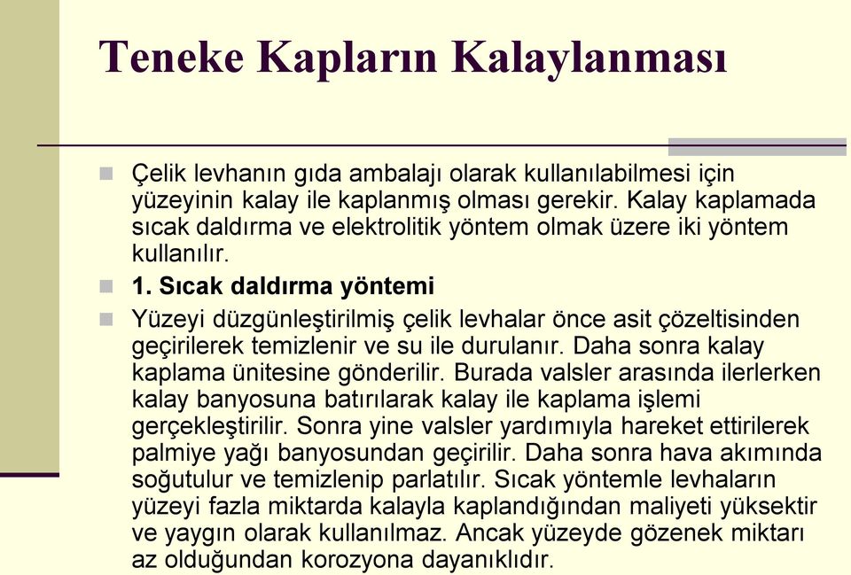 Sıcak daldırma yöntemi Yüzeyi düzgünleştirilmiş çelik levhalar önce asit çözeltisinden geçirilerek temizlenir ve su ile durulanır. Daha sonra kalay kaplama ünitesine gönderilir.