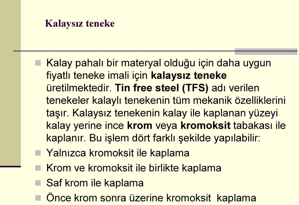 Kalaysız tenekenin kalay ile kaplanan yüzeyi kalay yerine ince krom veya kromoksit tabakası ile kaplanır.