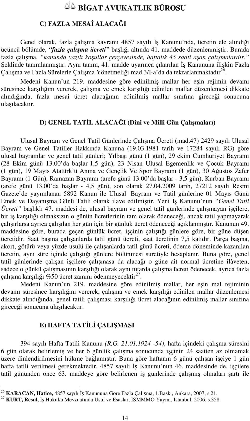 madde uyarınca çıkarılan İş Kanununa ilişkin Fazla Çalışma ve Fazla Sürelerle Çalışma Yönetmeliği mad.3/i-a da da tekrarlanmaktadır 26. Medeni Kanun un 219.