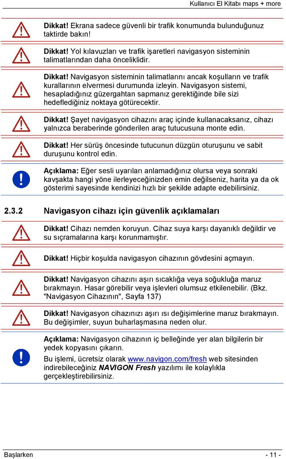 Şayet navigasyon cihazını araç içinde kullanacaksanız, cihazı yalnızca beraberinde gönderilen araç tutucusuna monte edin. Dikkat!