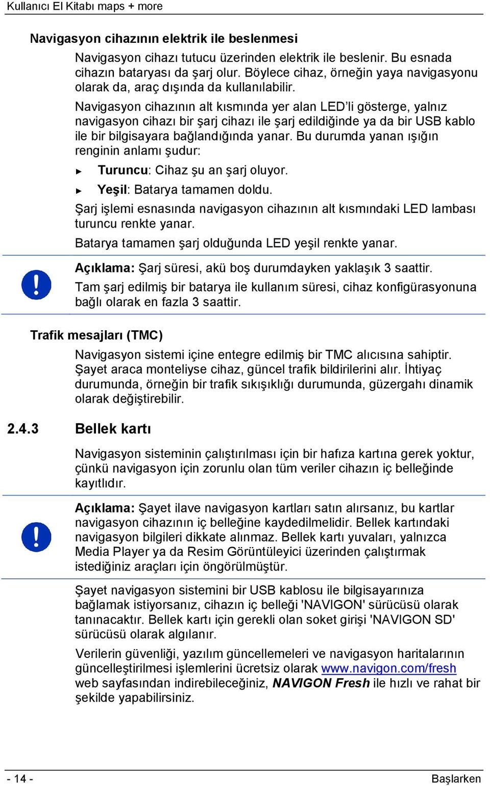 Navigasyon cihazının alt kısmında yer alan LED li gösterge, yalnız navigasyon cihazı bir şarj cihazı ile şarj edildiğinde ya da bir USB kablo ile bir bilgisayara bağlandığında yanar.