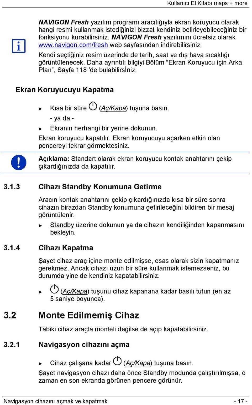 Daha ayrıntılı bilgiyi Bölüm Ekran Koruyucu için Arka Plan, Sayfa 118 'de bulabilirsiniz. Ekran Koruyucuyu Kapatma Kısa bir süre (Aç/Kapa) tuşuna basın. - ya da - Ekranın herhangi bir yerine dokunun.