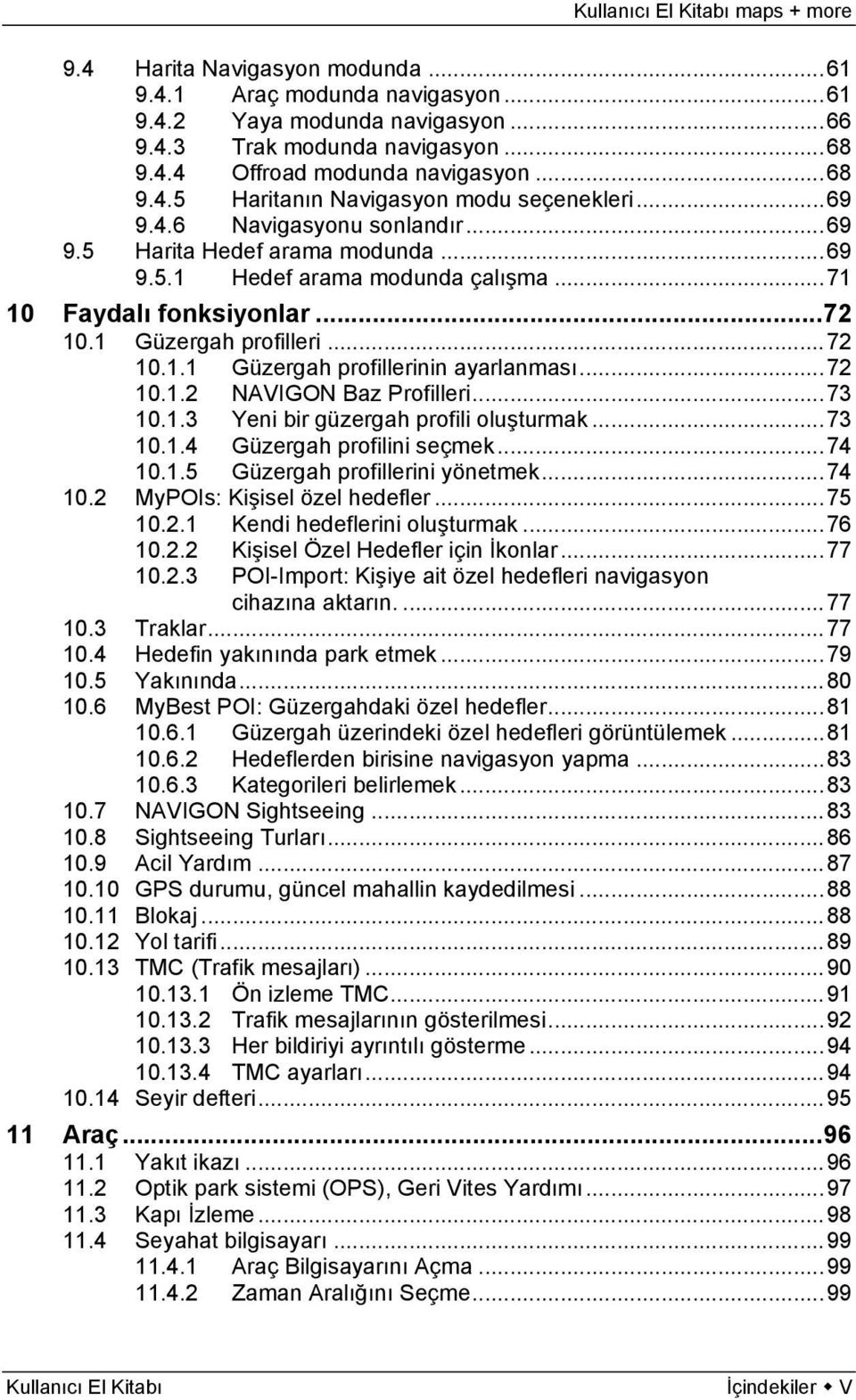 .. 72 10.1.2 NAVIGON Baz Profilleri... 73 10.1.3 Yeni bir güzergah profili oluşturmak... 73 10.1.4 Güzergah profilini seçmek... 74 10.1.5 Güzergah profillerini yönetmek... 74 10.2 MyPOIs: Kişisel özel hedefler.