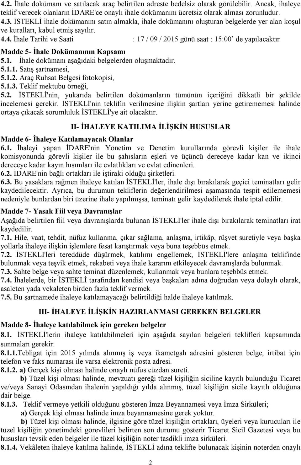 4. İhale Tarihi ve Saati : 17 / 09 / 2015 günü saat : 15:00 de yapılacaktır Madde 5- İhale Dokümanının Kapsamı 5.1. İhale dokümanı aşağıdaki belgelerden oluşmaktadır. 5.1.1. Satış şartnamesi, 5.1.2. Araç Ruhsat Belgesi fotokopisi, 5.