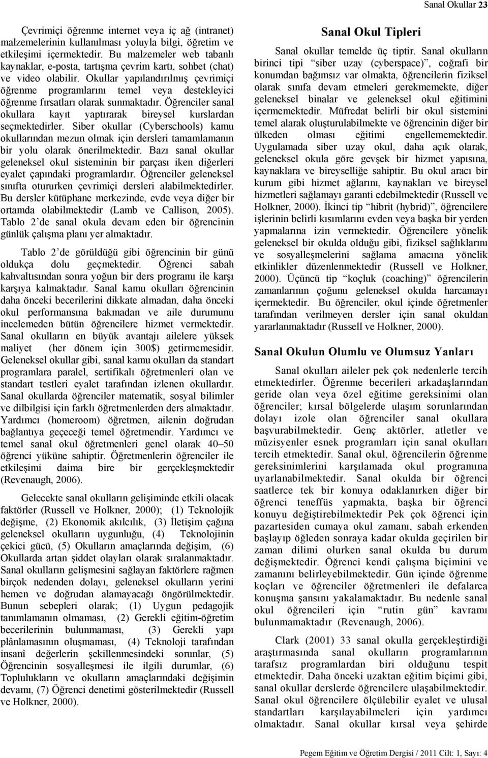 Okullar yapılandırılmış çevrimiçi öğrenme programlarını temel veya destekleyici öğrenme fırsatları olarak sunmaktadır. Öğrenciler sanal okullara kayıt yaptırarak bireysel kurslardan seçmektedirler.