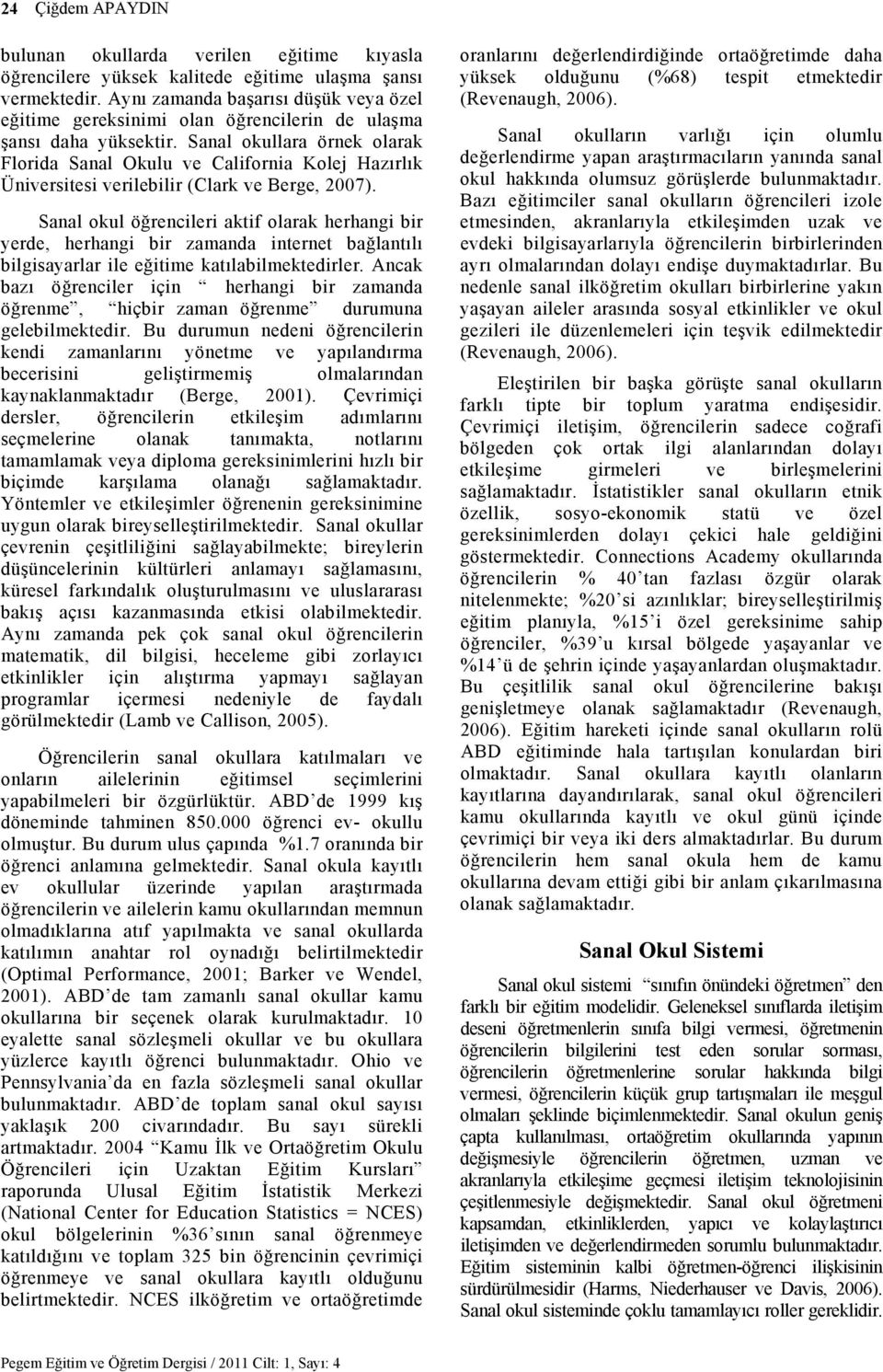 Sanal okullara örnek olarak Florida Sanal Okulu ve California Kolej Hazırlık Üniversitesi verilebilir (Clark ve Berge, 2007).