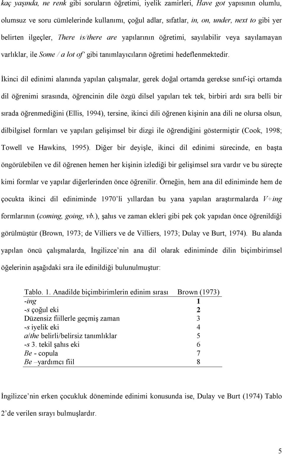 İkinci dil edinimi alanında yapılan çalışmalar, gerek doğal ortamda gerekse sınıf-içi ortamda dil öğrenimi sırasında, öğrencinin dile özgü dilsel yapıları tek tek, birbiri ardı sıra belli bir sırada