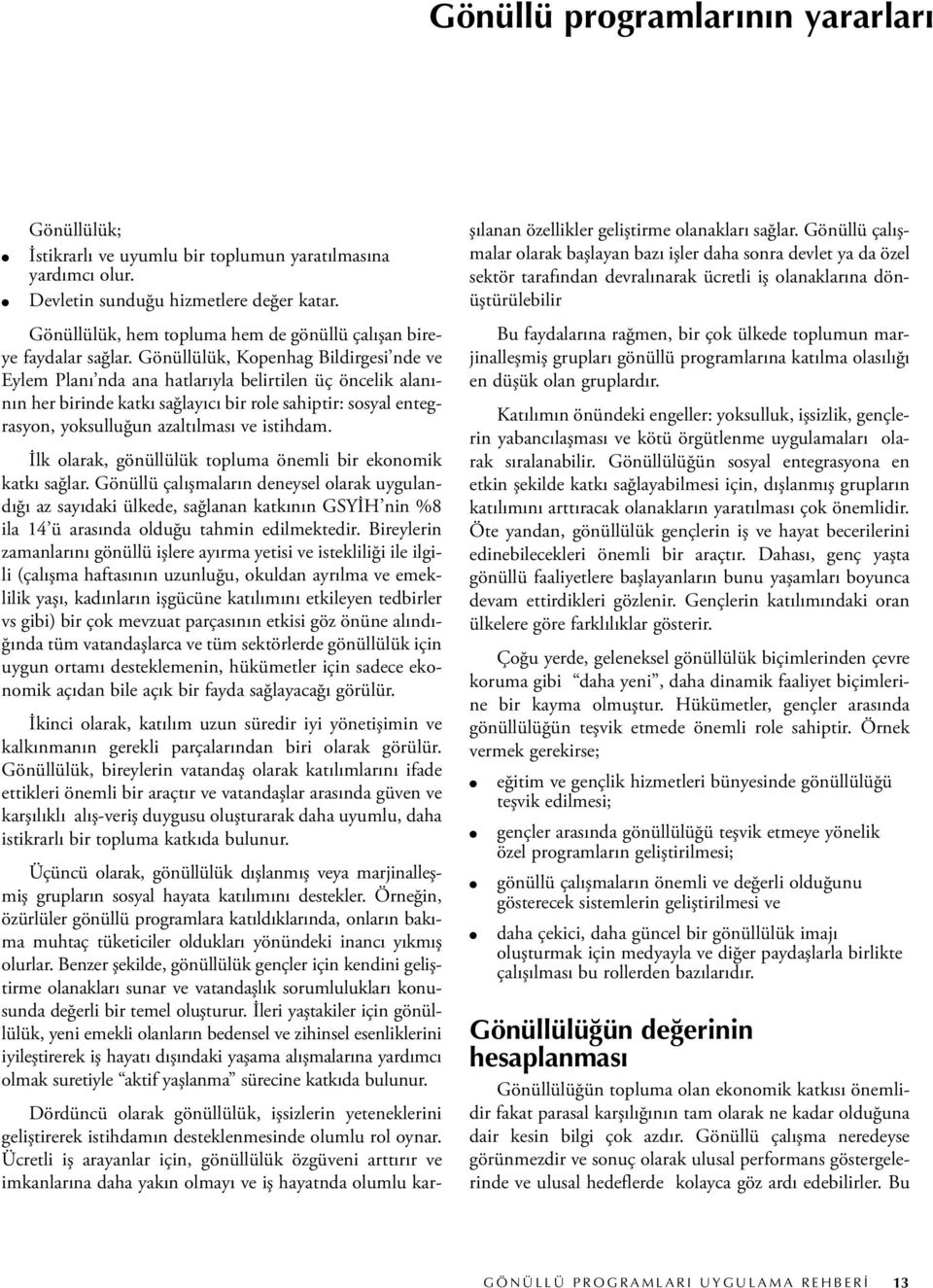 Gönüllülük, Kopenhag Bildirgesi nde ve Eylem Planı nda ana hatlarıyla belirtilen üç öncelik alanının her birinde katkı sağlayıcı bir role sahiptir: sosyal entegrasyon, yoksulluğun azaltılması ve