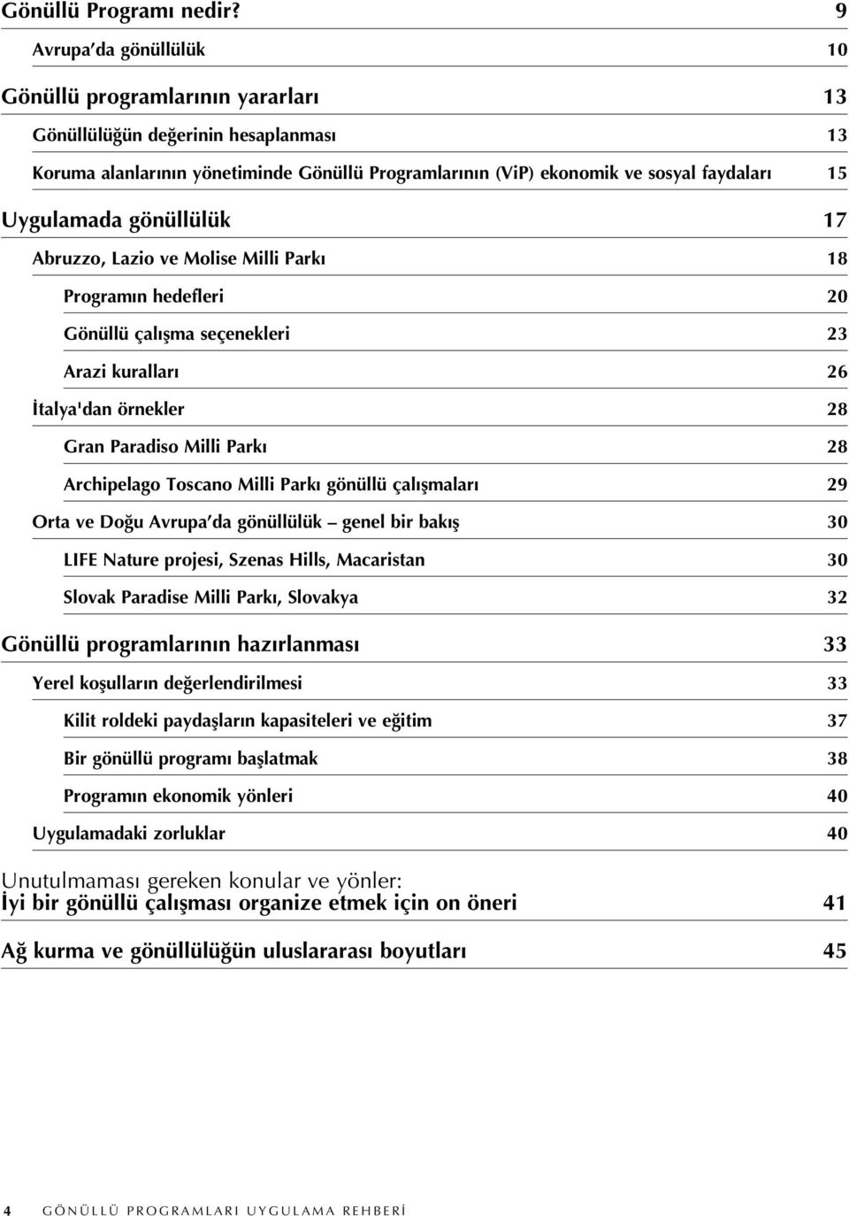 Uygulamada gönüllülük 17 Abruzzo, Lazio ve Molise Milli Parkı 18 Programın hedefleri 20 Gönüllü çalışma seçenekleri 23 Arazi kuralları 26 İtalya'dan örnekler 28 Gran Paradiso Milli Parkı 28