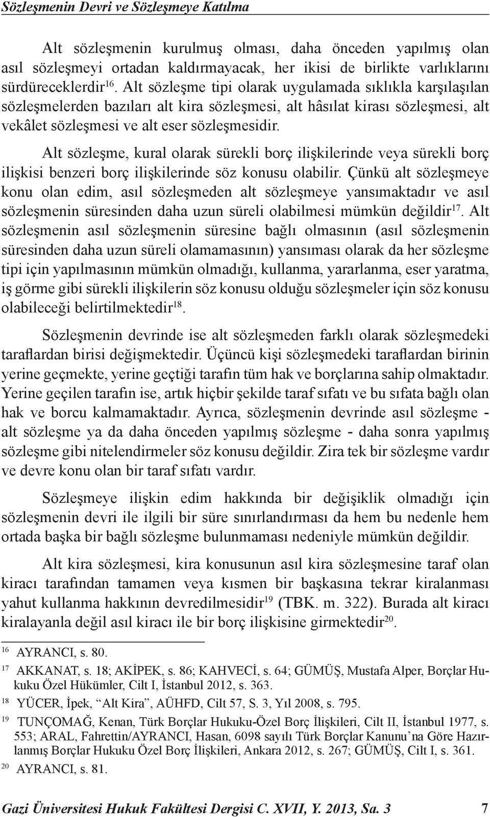 Alt sözleşme, kural olarak sürekli borç ilişkilerinde veya sürekli borç ilişkisi benzeri borç ilişkilerinde söz konusu olabilir.