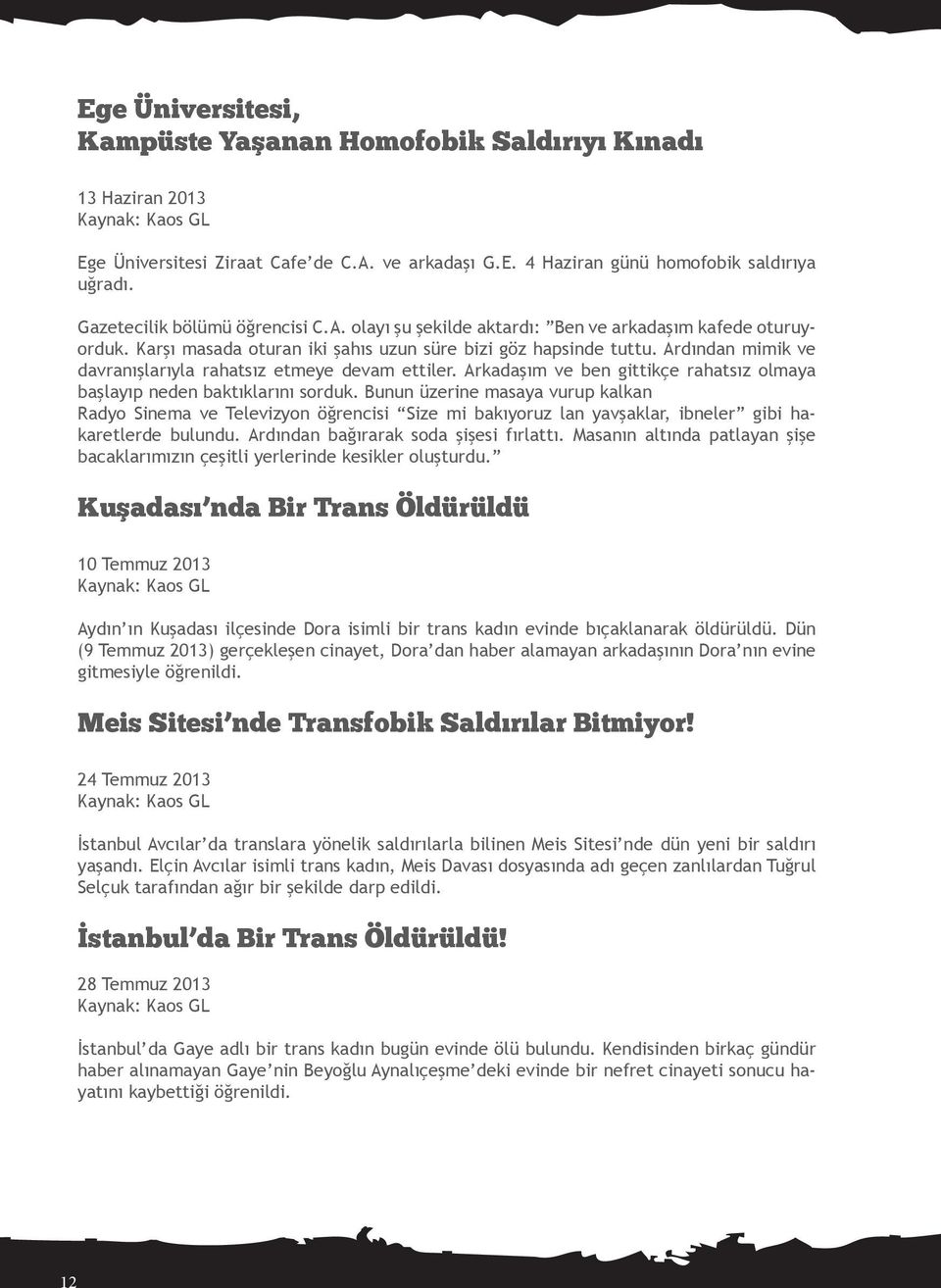 Ardından mimik ve davranışlarıyla rahatsız etmeye devam ettiler. Arkadaşım ve ben gittikçe rahatsız olmaya başlayıp neden baktıklarını sorduk.