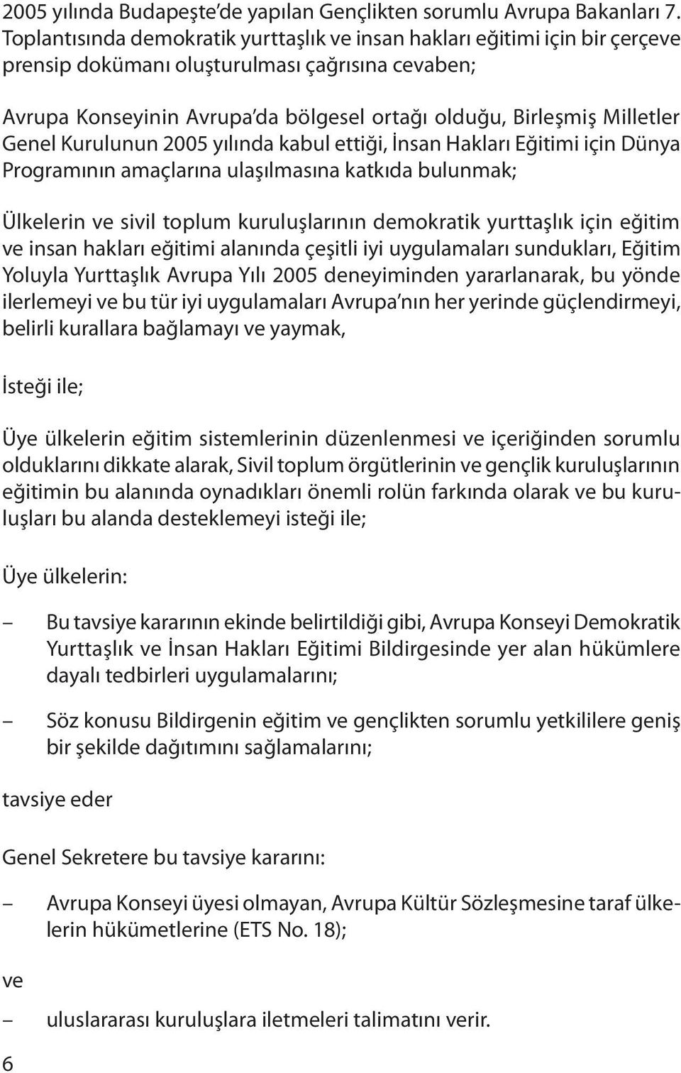 Genel Kurulunun 2005 yılında kabul ettiği, İnsan Hakları Eğitimi için Dünya Programının amaçlarına ulaşılmasına katkıda bulunmak; Ülkelerin ve sivil toplum kuruluşlarının demokratik yurttaşlık için