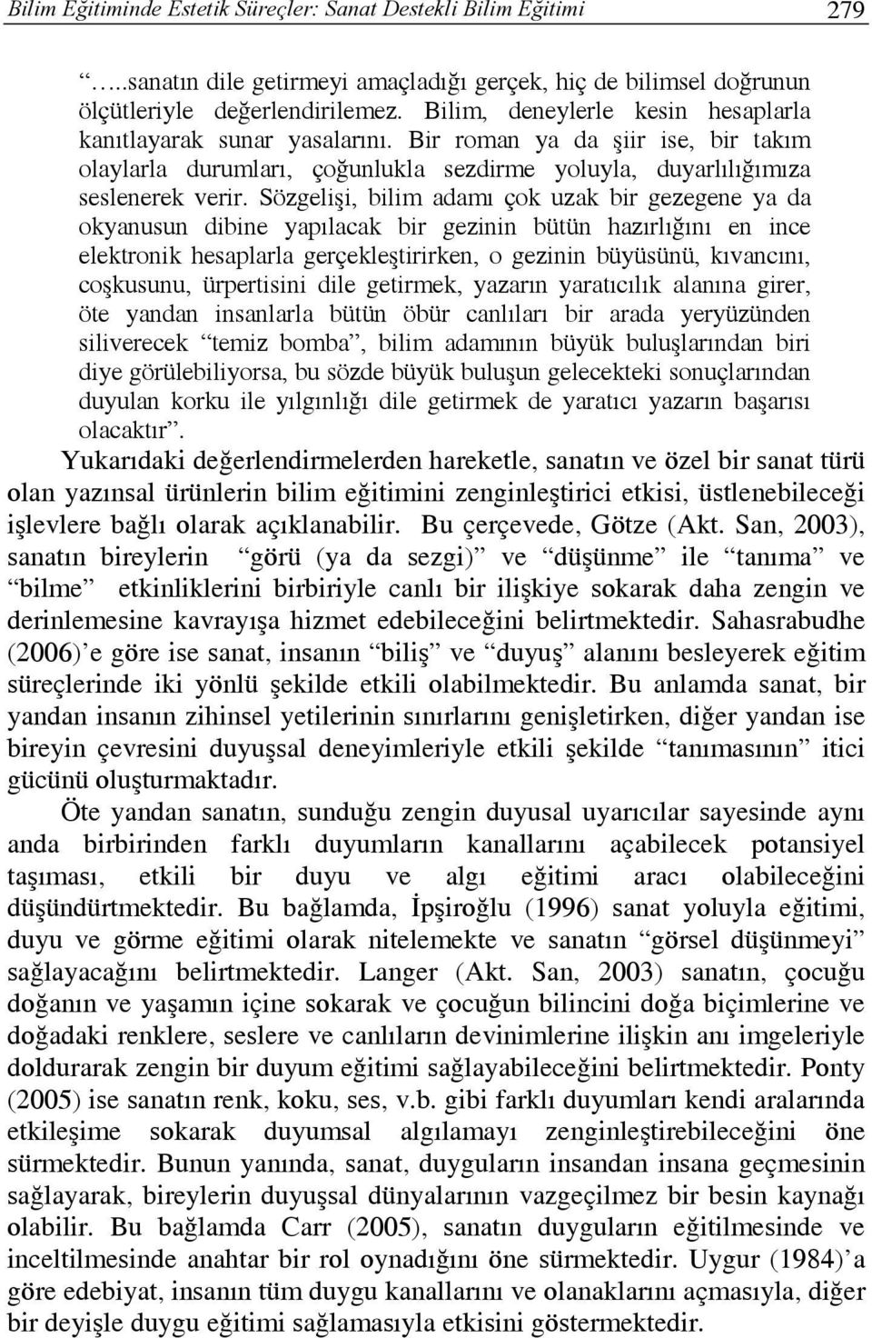 Sözgelişi, bilim adamı çok uzak bir gezegene ya da okyanusun dibine yapılacak bir gezinin bütün hazırlığını en ince elektronik hesaplarla gerçekleştirirken, o gezinin büyüsünü, kıvancını, coşkusunu,