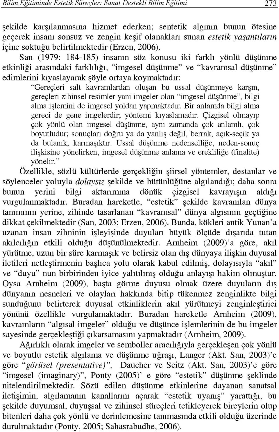 San (1979: 184-185) insanın söz konusu iki farklı yönlü düşünme etkinliği arasındaki farklılığı, imgesel düşünme ve kavramsal düşünme edimlerini kıyaslayarak şöyle ortaya koymaktadır: Gereçleri salt