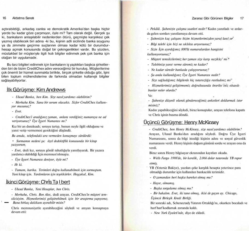 kadar kötü bir durumdurhesap açmak konusunda doğal bir çekingenlikleri vardır. Bu yüzden, müstakbel bir müşteriyle ilgili hızlı bilgiler edinmek pek çok banka için olağan bir uygulamadır.