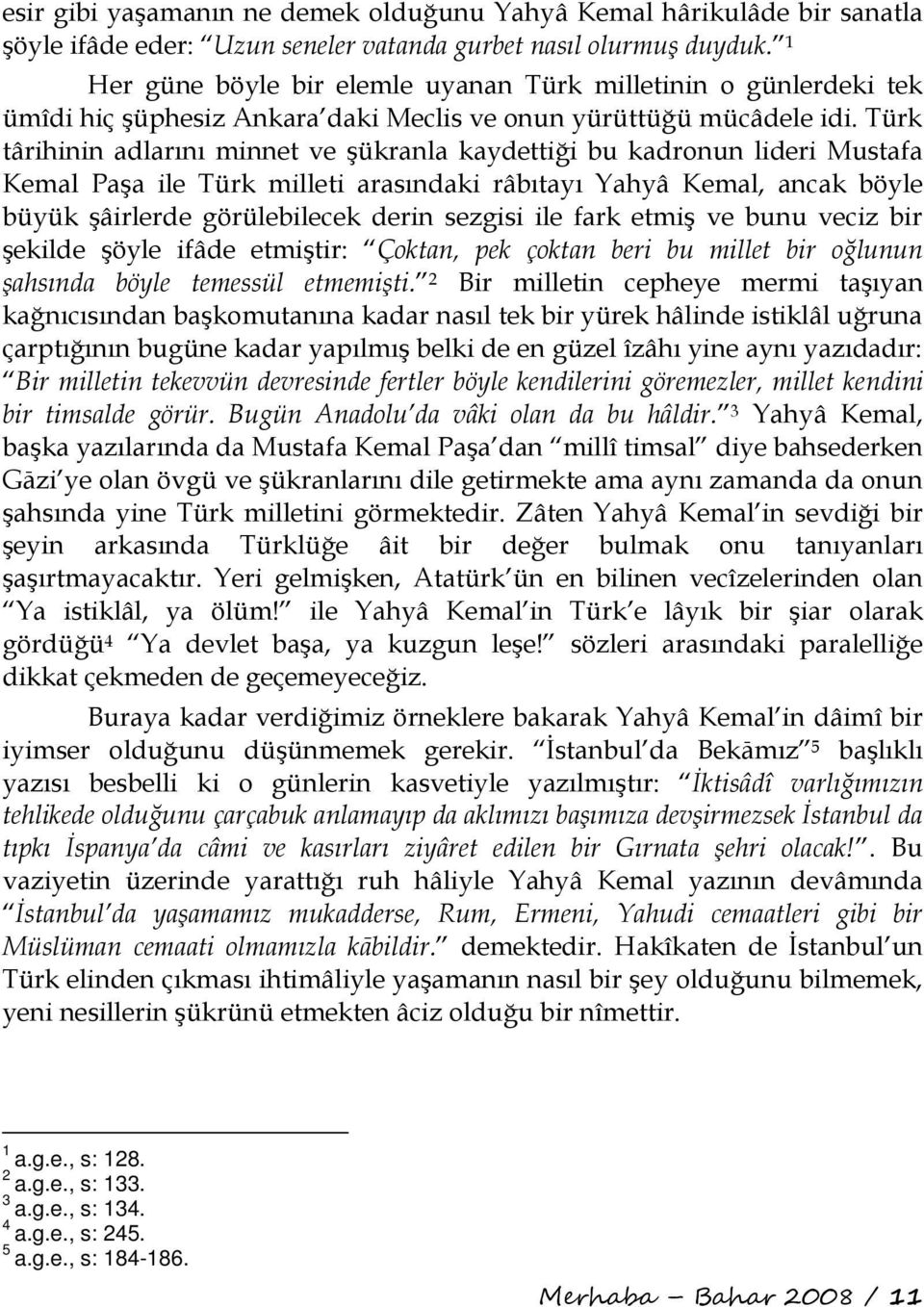 Türk târihinin adlarını minnet ve şükranla kaydettiği bu kadronun lideri Mustafa Kemal Paşa ile Türk milleti arasındaki râbıtayı Yahyâ Kemal, ancak böyle büyük şâirlerde görülebilecek derin sezgisi