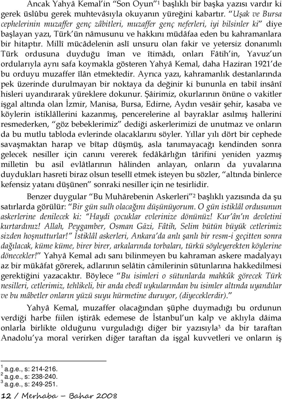 Millî mücâdelenin aslî unsuru olan fakir ve yetersiz donanımlı Türk ordusuna duyduğu îman ve îtimâdı, onları Fâtih in, Yavuz un ordularıyla aynı safa koymakla gösteren Yahyâ Kemal, daha Haziran 1921