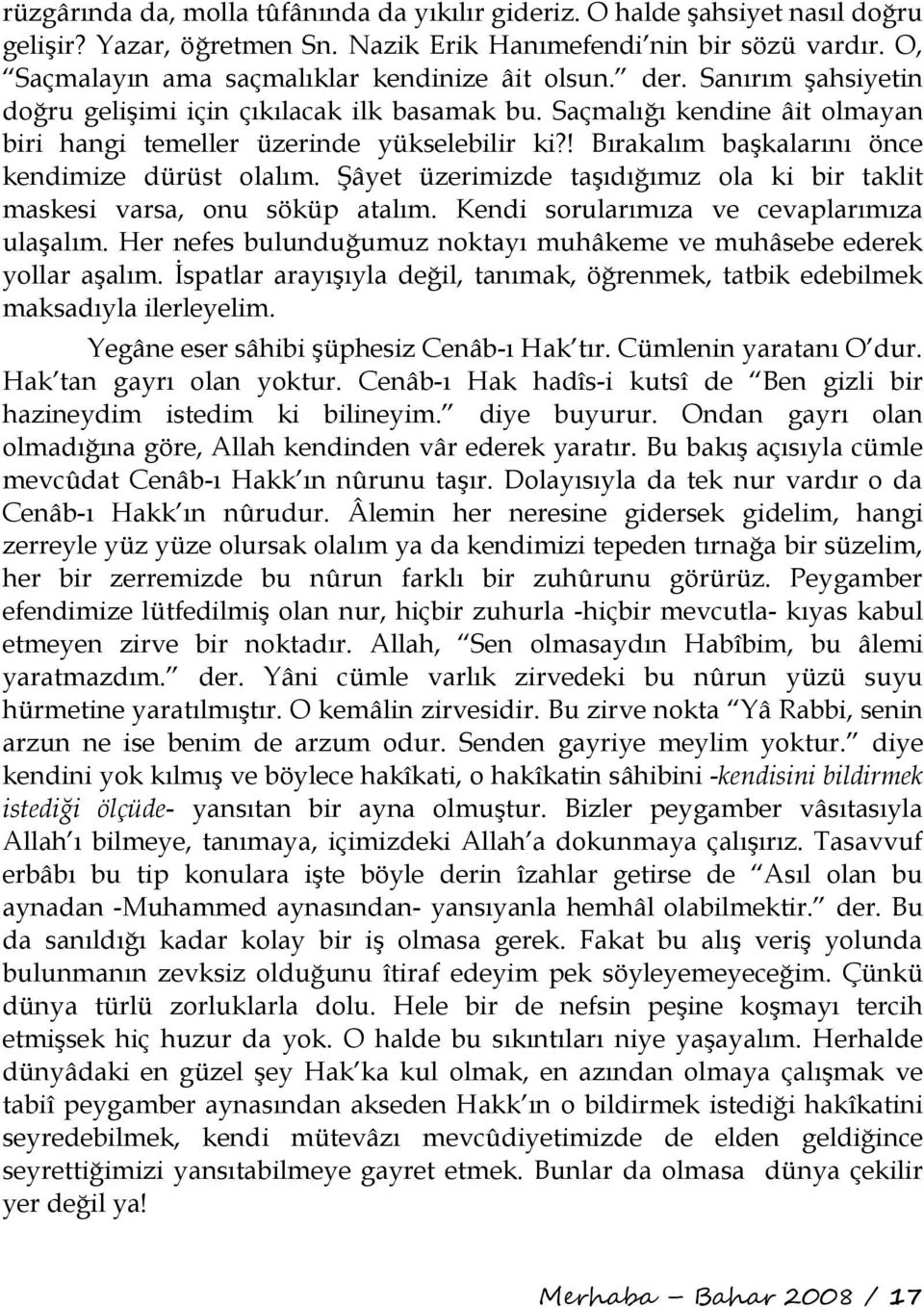 ! Bırakalım başkalarını önce kendimize dürüst olalım. Şâyet üzerimizde taşıdığımız ola ki bir taklit maskesi varsa, onu söküp atalım. Kendi sorularımıza ve cevaplarımıza ulaşalım.